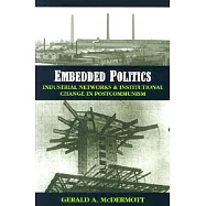 Embedded Politics: Industrial Networks and Institutional Change in Postcommunism