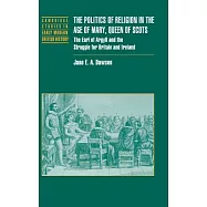 The Politics of Religion in the Age of Mary, Queen of Scots: The Earl of Argyll and the Struggle for Britain and