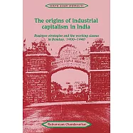 The Origins of Industrial Capitalism in India: Business Strategies and the Working Classes in Bombay, 1900-1940