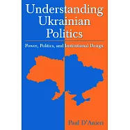 Understanding Ukrainian Politics: Power, Politics, and Institutional Design