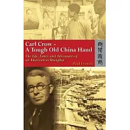 Carl Crow: A Tough Old China Hand: The Life, Times, and Adventures of an American in Shanghai