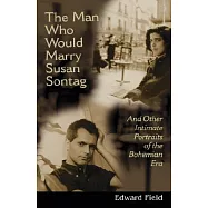 The Man Who Would Marry Susan Sontag: And Other Intimate Literary Portraits of the Bohemian Era