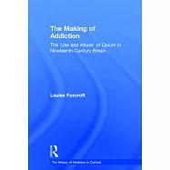 The Making of Addiction: The ’use and Abuse’ of Opium in Nineteenth-Century Britain
