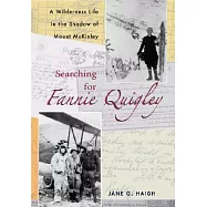 Searching for Fannie Quigley: A Wilderness Life in the Shadow of Mount McKinley