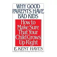Why Good Parents Have Bad Kids: How to Make Sure That Your Child Grows Up Right