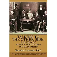 Talking to the Other Side: a History of Modern Spiritualism And Mediumship: A Study of the Religion, Science, Philosophy And Med