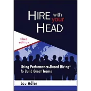 Hire With Your Head: Using Performance-based Hiring to Build Great Teams