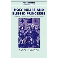 Holy Rulers and Blessed Princesses: Dynastic Cults in Medieval Central Europe