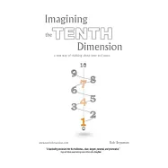 Imagining the Tenth Dimension: A New Way of Thinking About Time and Space