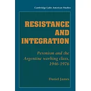Resistance and Integration: Peronism and the Argentine Working Class, 1946 1976