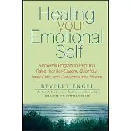 Healing Your Emotional Self: A Powerful Program to Help You Raise Your Self-esteem, Quiet Your Inner Critic, and Overcome Your S