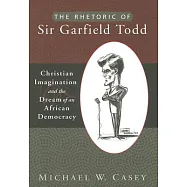The Rhetoric of Sir Garfield Todd: Christian Imagination and the Dream of an African Democracy