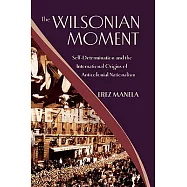 The Wilsonian Moment: Self-Determination and the International Origins of Anticolonial Nationalism