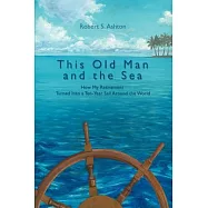 This Old Man And the Sea: How My Retirement Turned into a Ten-year Sail Around the World