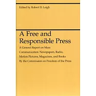 A Free and Responsible Press: A General Report on Mass Communication: Newspapers, Radio, Motion Pictures, Magazines