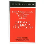 German Literary Fairy Tales: Johann Wolfgang Von Goethe, Clemens Brentano, Franz Kafka, and Others