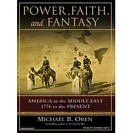 Power, Faith, and Fantasy: America in the Middle East, 1776 to the Present