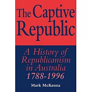 The Captive Republic: A History of Republicanism in Australia 1788-1996