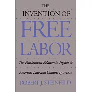The Invention of Free Labor: The Employment Relation in English and American Law and Culture, 1350-1870