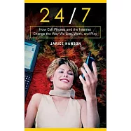 24/7: How Cell Phones And The Internet Change the Way We Live, Work, and Play