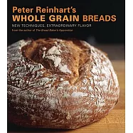 Peter Reinhart’s Whole Grain Breads: New Techniques, Extraordinary Flavor