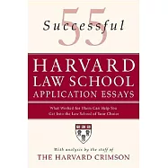 55 Successful Harvard Law School Application Essays: What Worked for Them Can Help You Get into the Law School of Your Choice