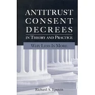 Antitrust Consent Decrees in Theory and Practice: Why Less Is More