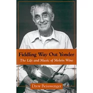 Fiddling Way Out Yonder: The Life and Music of Melvin Wine