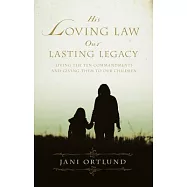 His Loving Law, Our Lasting Legacy: Living the Ten Commandments and Giving Them to Our Children
