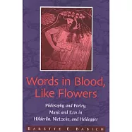 Words in Blood, Like Flowers: Philosophy and Poetry, Music and Eros In Holderlin, Nietzsche, And Heidegger