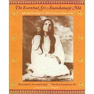 The Essential Sri Anandamayi Ma: Life and Teachings of a 20th Century Indian Saint