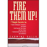 Fire Them Up!: 7 Simple Secrets To: Inspire Colleagues, Customers, and Clients; Sell Yourself, Your Vision, and Your Values; Communic