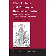 Church, State and Dynasty in Renaissance Poland: The Career of Cardinal Fryderyk Jagiellon, (1468-1503)