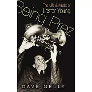 Being Prez: The Life and Music of Lester Young