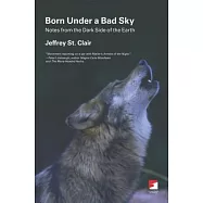 Born Under a Bad Sky: Notes from the Dark Side of the Earth