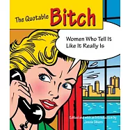 The Quotable Bitch: Women Who Are Not Afraid to Tell It Like It Really Is