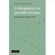 A Metaphysics for Scientific Realism: Knowing the Unobservable