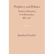 Prophecy And Politics: Socialism, Nationalism, And The Russian Jews, 1862-1917