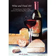 Wine and Food-101: A Comprehensive Guide to Wine and the Art of Matching Wine With Food