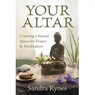 Your Altar: Creating a Sacred Space for Prayer and Meditation