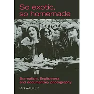 So Exotic, So Homemade: Surrealism, Englishness and Documentary Photography