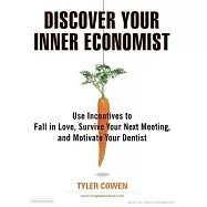 Discover Your Inner Economist: Use Incentives to Fall in Love, Survive Your Next Meeting, and Motivate Your Dentist