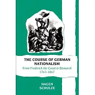 The Course of German Nationalism from Frederick the Great to Bismarck, 1763-1867: From Frederick the Great to Bismarck, 1763-186