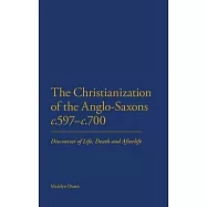 The Christianization of the Anglo-Saxons c.597-c.700: Discourses of Life, Death and the Afterlife