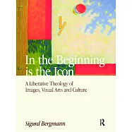 In the Beginning Is the Icon: A Liberative Theology of Images, Visual Arts and Culture