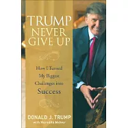 Trump Never Give Up: How I Turned My Biggest Challenges into Success