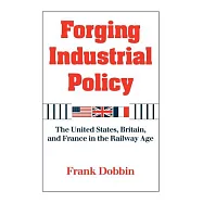Forging Industrial Policy: The United States, Britain, and France in the Railway Age