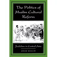 The Politics of Muslim Cultural Reform: Jadidism in Central Asia