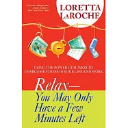Relax - You May Only Have a Few Minutes Left: Using the Power of Humor to Overcome Stress in Your Life and Work