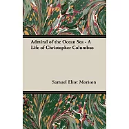 Admiral of the Ocean Sea - a Life of Christopher Columbus